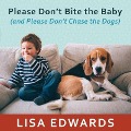 Please Don't Bite the Baby (and Please Don't Chase the Dogs): Keeping Your Kids and Your Dogs Safe and Happy Together - Lisa Edwards