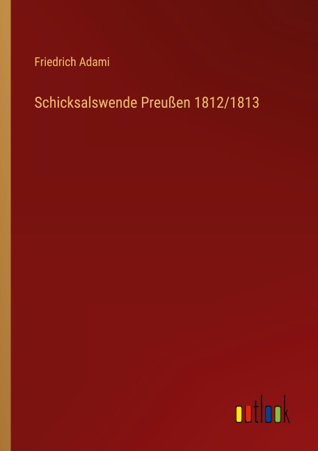 Schicksalswende Preußen 1812/1813 - Friedrich Adami