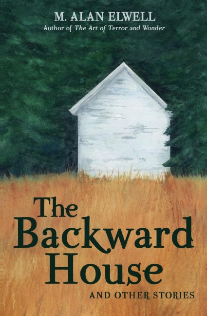 The Backward House and Other Stories - M. Alan Elwell