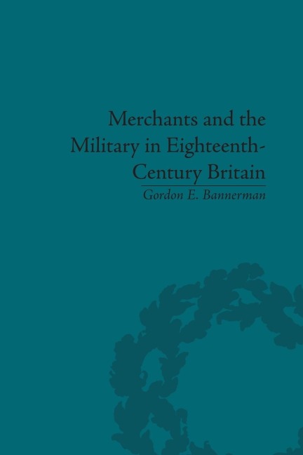 Merchants and the Military in Eighteenth-Century Britain - Gordon E. Bannerman