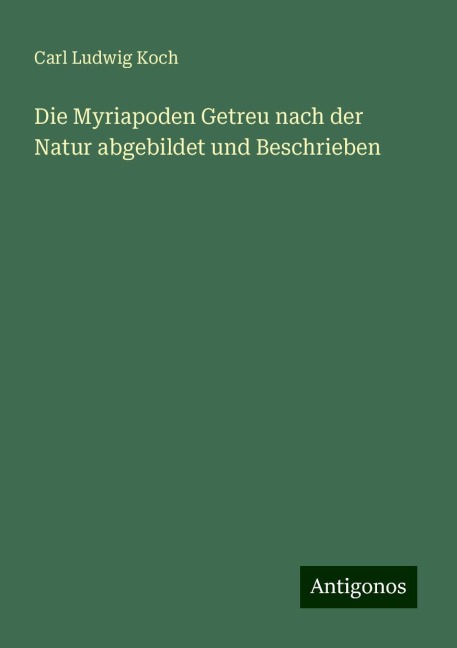 Die Myriapoden Getreu nach der Natur abgebildet und Beschrieben - Carl Ludwig Koch