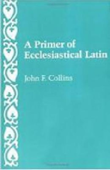 A Primer of Ecclesiastical Latin - John F Collins