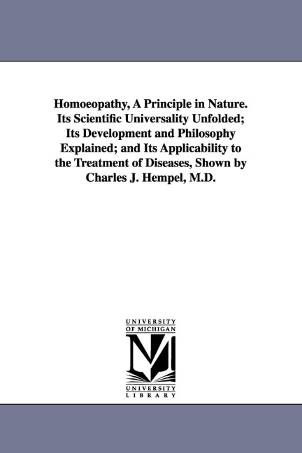 Homoeopathy, A Principle in Nature. Its Scientific Universality Unfolded; Its Development and Philosophy Explained; and Its Applicability to the Treat - Charles J. (Charles Julius) Hempel
