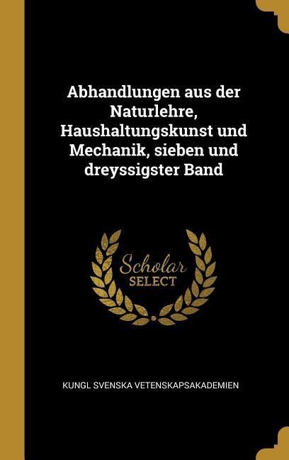 Abhandlungen Aus Der Naturlehre, Haushaltungskunst Und Mechanik, Sieben Und Dreyssigster Band - Kungl Svenska Vetenskapsakademien