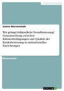 Wie gelingt frühkindliche Fremdbetreuung? Zusammenhang zwischen Rahmenbedingungen und Qualität der Kinderbetreuung in institutionellen Einrichtungen - Jasmin Warnemünde