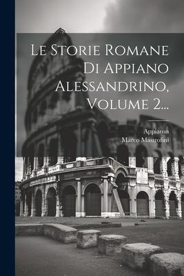 Le Storie Romane Di Appiano Alessandrino, Volume 2... - Marco Mastrofini