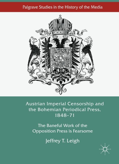 Austrian Imperial Censorship and the Bohemian Periodical Press, 1848-71 - Jeffrey T. Leigh