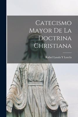 Catecismo Mayor De La Doctrina Christiana - Rafael Lasala y. Locela
