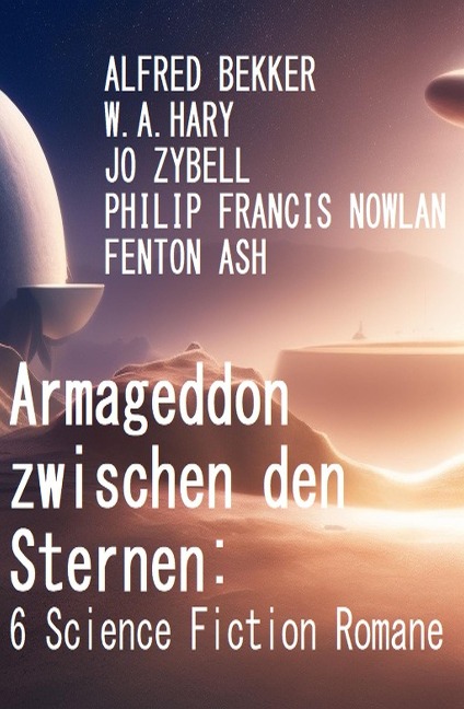Armageddon zwischen den Sternen: 6 Science Fiction Romane - Alfred Bekker, W. A. Hary, Jo Zybell, Philip Francis Nowlan, Fenton Ash