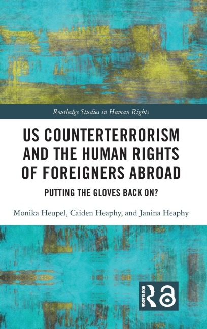 US Counterterrorism and the Human Rights of Foreigners Abroad - Monika Heupel, Caiden Heaphy, Janina Heaphy