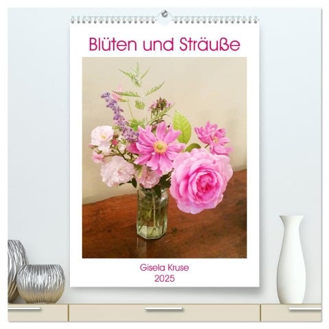 Blüten und Sträuße (hochwertiger Premium Wandkalender 2025 DIN A2 hoch), Kunstdruck in Hochglanz - Gisela Kruse