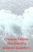 Crimson Falcon: The Rise of a Galactic Guardian. - Philip Regol