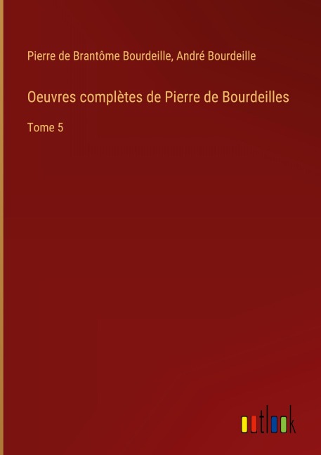 Oeuvres complètes de Pierre de Bourdeilles - Pierre de Brantôme Bourdeille, André Bourdeille