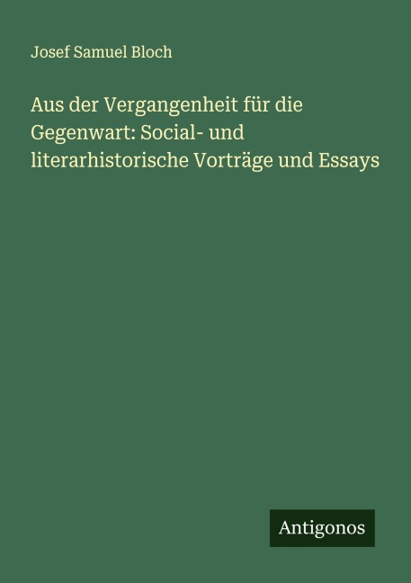 Aus der Vergangenheit für die Gegenwart: Social- und literarhistorische Vorträge und Essays - Josef Samuel Bloch
