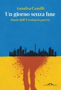 Un giorno senza fine. Storie dall'Ucraina in guerra - Annalisa Camilli