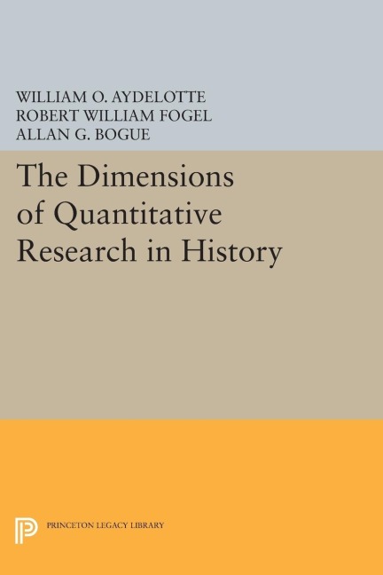 The Dimensions of Quantitative Research in History - William O. Aydelotte, Robert William Fogel, Allan G. Bogue