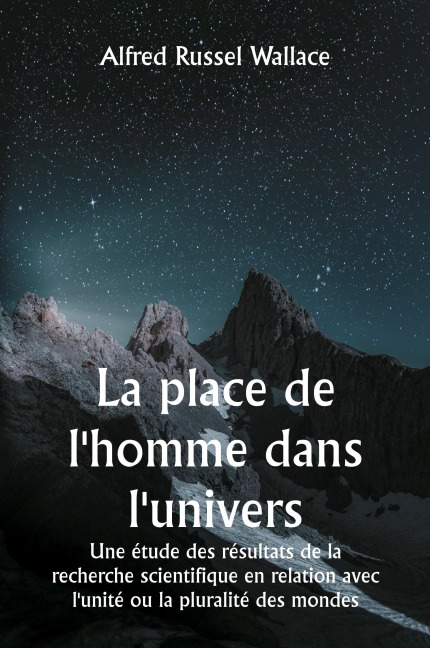 La place de l'homme dans l'univers Une étude des résultats de la recherche scientifique en relation avec l'unité ou la pluralité des mondes - Alfred Russel Wallace