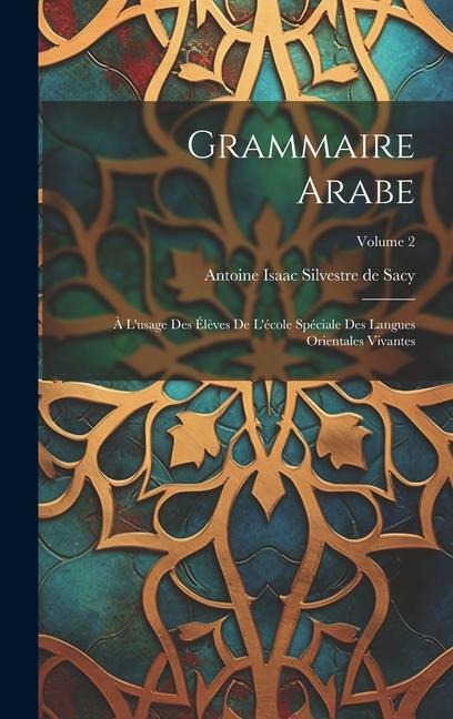 Grammaire Arabe: À L'usage Des Élèves De L'école Spéciale Des Langues Orientales Vivantes; Volume 2 - 