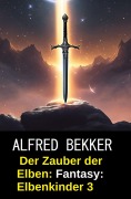Cover-Bild zum Titel 'Der Zauber der Elben: Fantasy: Elbenkinder 3' von 'Alfred Bekker'