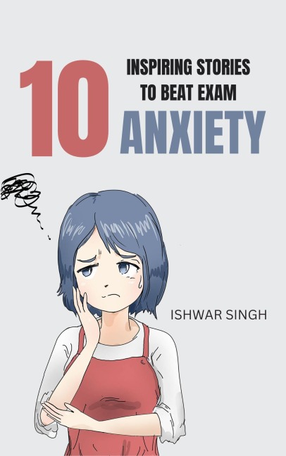 10 Inspiring Stories to Beat Exam Anxiety - Ishwar Singh