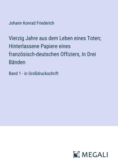 Vierzig Jahre aus dem Leben eines Toten; Hinterlassene Papiere eines französisch-deutschen Offiziers, In Drei Bänden - Johann Konrad Friederich
