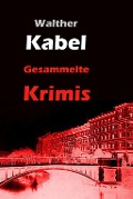 Gesammelte Krimis - Walther Kabel