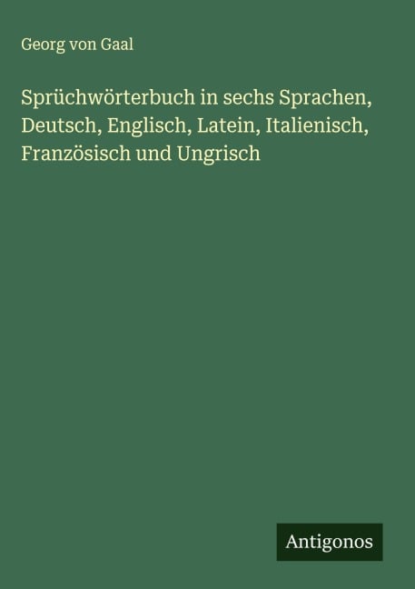 Sprüchwörterbuch in sechs Sprachen, Deutsch, Englisch, Latein, Italienisch, Französisch und Ungrisch - Georg Von Gaal
