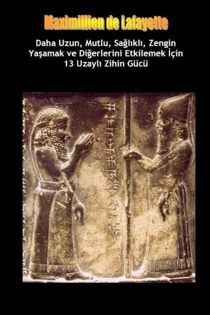 Daha Uzun, Mutlu, Sağlıklı, Zengin Yaşamak ve Diğerlerini Etkilemek İçin 13 Uzaylı Zihin Gücü Tekniği - Maximillien De Lafayette