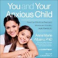 You and Your Anxious Child Lib/E: Free Your Child from Fears and Worries and Create a Joyful Family Life - Anne Marie Albano, Leslie Pepper