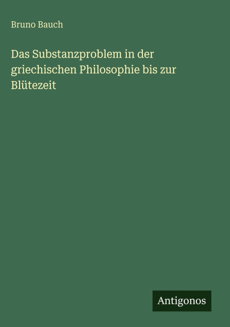 Das Substanzproblem in der griechischen Philosophie bis zur Blütezeit - Bruno Bauch