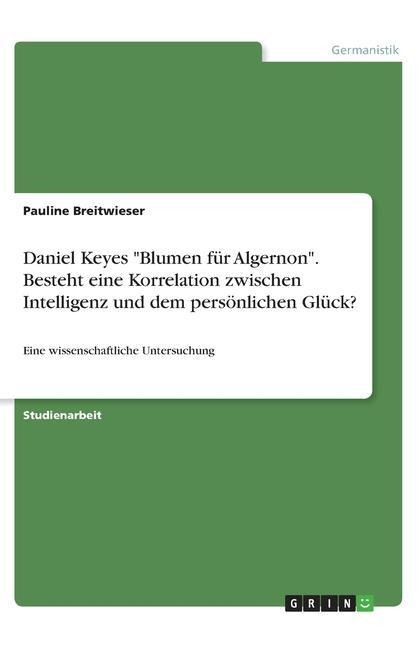 Daniel Keyes "Blumen für Algernon". Besteht eine Korrelation zwischen Intelligenz und dem persönlichen Glück? - Pauline Breitwieser