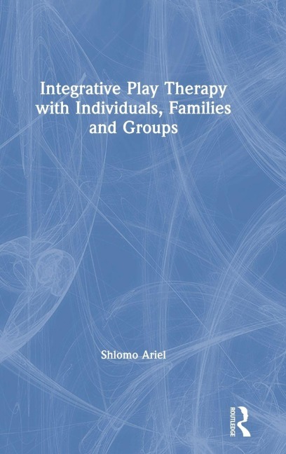 Integrative Play Therapy with Individuals, Families and Groups - Shlomo Ariel