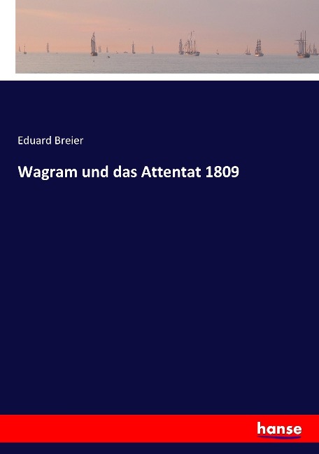 Wagram und das Attentat 1809 - Eduard Breier