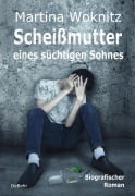 Scheißmutter eines süchtigen Sohnes - Biografischer Roman - Martina Woknitz