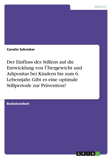 Der Einfluss des Stillens auf die Entwicklung von Übergewicht und Adipositas bei Kindern bis zum 6. Lebensjahr. Gibt es eine optimale Stillperiode zur Prävention? - Carolin Schricker