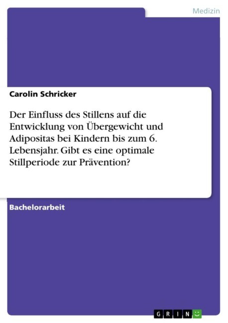 Der Einfluss des Stillens auf die Entwicklung von Übergewicht und Adipositas bei Kindern bis zum 6. Lebensjahr. Gibt es eine optimale Stillperiode zur Prävention? - Carolin Schricker