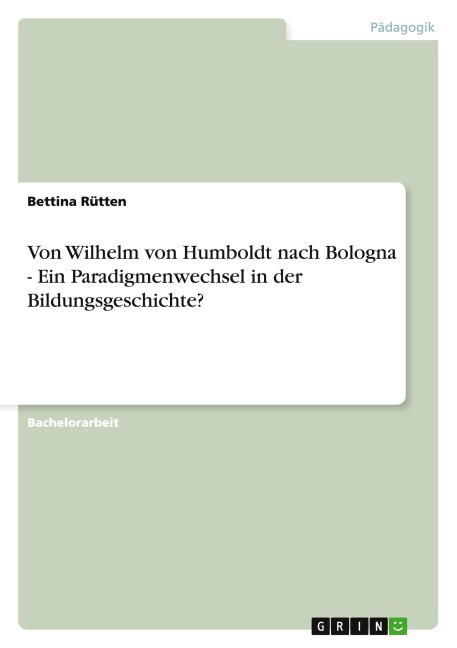 Bildungsgeschichte. Von Wilhelm von Humboldt nach Bologna. Ein Paradigmenwechsel? - Bettina Rütten