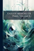 Cover-Bild zum Titel 'Gazette Musicale De Paris, Volume 5...' von 'Anonymous'