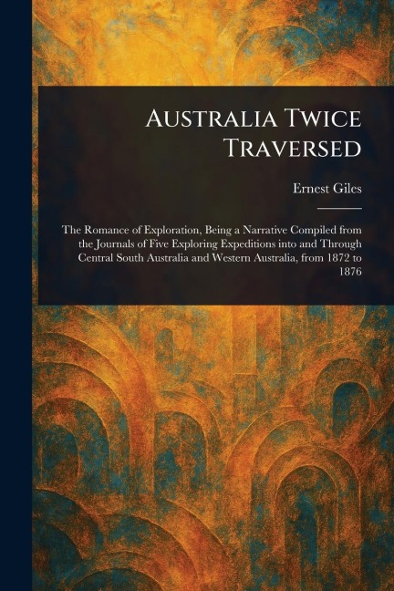 Australia Twice Traversed - Ernest Giles