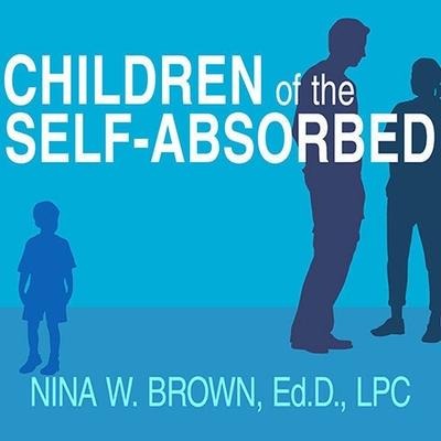 Children of the Self-Absorbed: A Grown-Up's Guide to Getting Over Narcissistic Parents - Nina W. Brown, Lpc