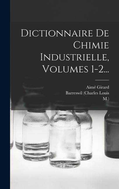 Dictionnaire De Chimie Industrielle, Volumes 1-2... - Barreswil (Charles Louis, M, Aimé Girard