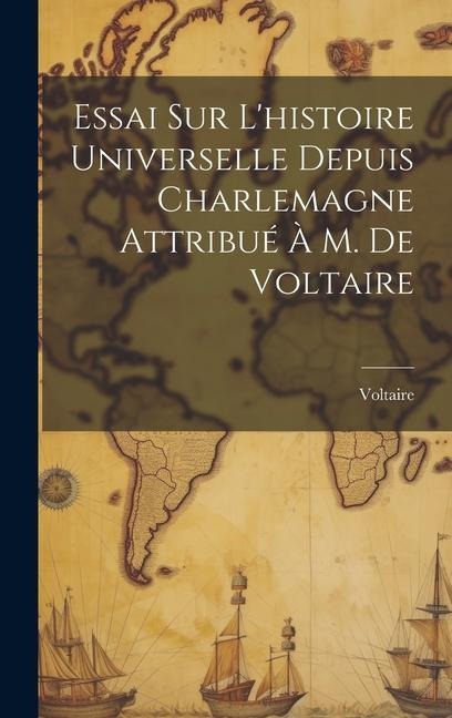 Essai Sur L'histoire Universelle Depuis Charlemagne Attribué À M. De Voltaire - 
