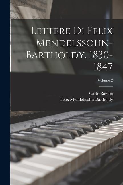 Lettere Di Felix Mendelssohn-Bartholdy, 1830-1847; Volume 2 - Felix Mendelssohn-Bartholdy, Carlo Barassi