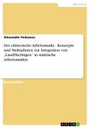 Cover-Bild zum Titel 'Der chinesische Arbeitsmarkt - Konzepte und Maßnahmen zur Integration von "Landflüchtigen" in städtische Arbeitsmärkte' von 'Alexander Fedossov'