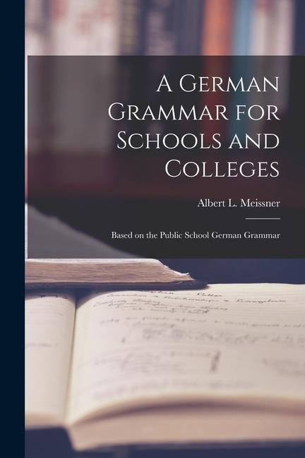 A German Grammar for Schools and Colleges: Based on the Public School German Grammar - Albert L. Meissner