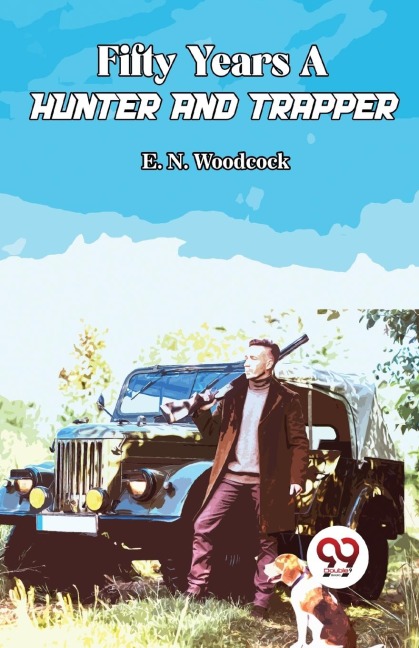 Fifty Years A Hunter And Trapper - E N Woodcock