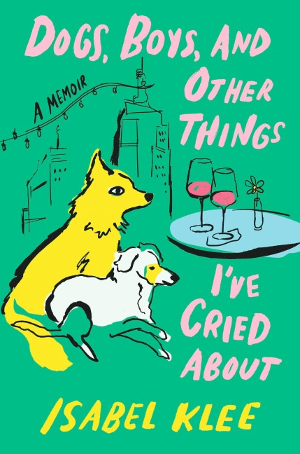 Dogs, Boys and Other Things I've Cried About - Isabel Klee