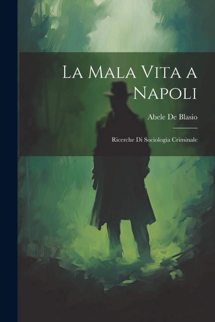 La Mala Vita a Napoli: Ricerche Di Sociologia Criminale - Abele De Blasio