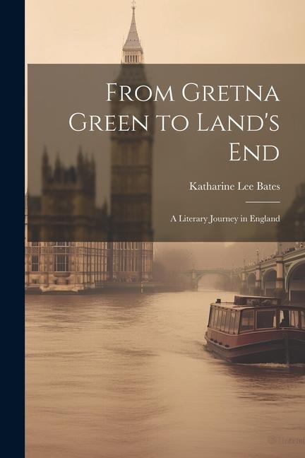 From Gretna Green to Land's End: A Literary Journey in England - Katharine Lee Bates