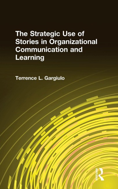The Strategic Use of Stories in Organizational Communication and Learning - Terrence L. Gargiulo